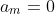 a_m=0