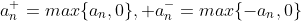 a_n^{+}=max\{a_n,0\}, a_n^{-}=max\{-a_n,0\}