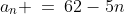 a_n \:=\:62-5n