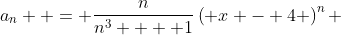 a_n  = \frac{n}{{n^3  + 1}}\left( {x - 4} \right)^n 