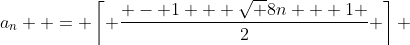 a_n  = \left\lceil {\frac{{ - 1 + \sqrt {8n + 1} }}{2}} \right\rceil 