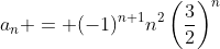a_n = (-1)^{n+1}n^2\left(\frac{3}{2}\right)^n