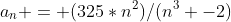 a_n = (325*n^2)/(n^3 -2)
