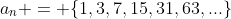 a_n = \{1,3,7,15,31,63,...\}