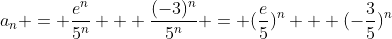 a_n = \frac{e^n}{5^n} + \frac{(-3)^n}{5^n} = (\frac{e}{5})^n + (-\frac{3}{5})^n