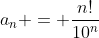 a_n = \frac{n!}{10^n}