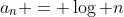 a_n = \log n