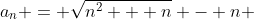 a_n = \sqrt{n^2 + n} - n 