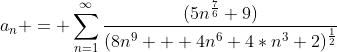 a_n = \sum_{n=1}^{\infty}\frac{(5n^\frac{7}{6}+9)}{(8n^9  +4n^6+4*n^3+2)^\frac{1}{2}}