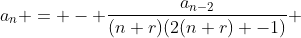 a_n = - \frac{a_{n-2}}{(n+r)(2(n+r) -1)} 