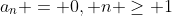 a_n = 0, n \geq 1