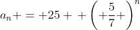 a_n = 25 \, \left( \frac{5}{7} \right)^n