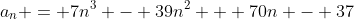 a_n = 7n^3 - 39n^2 + 70n - 37