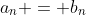 a_n = b_n