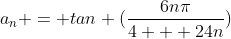 a_n = tan (\frac{6n\pi}{4 + 24n})
