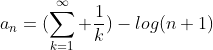 a_n=(\sum_{k=1}^\infty \frac{1}{k})-log(n+1)