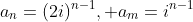 a_n=(2i)^{n-1}, a_m=i^{n-1}