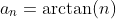 a_n=\arctan(n)