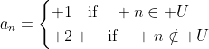 a_n=\begin{cases} 1\quad\text{if}\quad n\in U\\ 2 \quad\text{if}\quad n\notin U\end{cases}