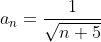 a_n=\frac{1}{\sqrt{n+5}}