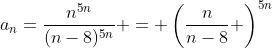 a_n=\frac{n^{5n}}{(n-8)^{5n}} = \left(\frac{n}{n-8} \right)^{5n}~,~n> 8