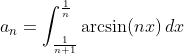 a_n=\int_{\frac1{n+1}}^{\frac1n}\arcsin(nx)\,dx