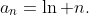 a_n=\ln n.
