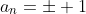 a_n=\pm 1