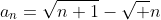 a_n=\sqrt{n+1}-\sqrt n