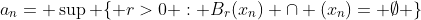 a_n= \sup \{ r>0 : B_r(x_n) \cap (x_n)= \emptyset \}
