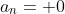 a_n= 0