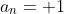 a_n= 1