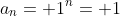 a_n= 1^n= 1