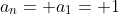 a_n= a_1= 1