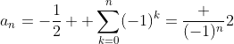 a_n=-\frac12+ \sum_{k=0}^n(-1)^k=\frac {(-1)^n}2