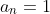 a_n=1