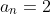 a_n=2