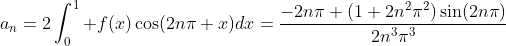 a_n=2\int_0^1 f(x)\cos(2n\pi x)dx=\frac{-2n\pi+(1+2n^2\pi^2)\sin(2n\pi)}{2n^3\pi^3};\quad n\geq 1