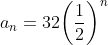 a_n=32\bigg(\frac{1}{2}\bigg)^{n}