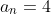 a_n=4