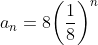 a_n=8\bigg(\frac{1}{8}\bigg)^{n}
