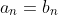 a_n=b_n