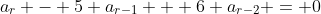 a_r - 5 a_{r-1} + 6 a_{r-2} = 0