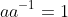 aa^{-1}=1