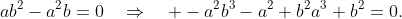 ab^{2}-a^{2}b=0\quad\Rightarrow\quad -a^{2}b^{3}-a^{2}+b^{2}a^{3}+b^{2}=0.
