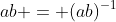 ab = (ab)^{-1}