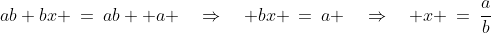 ab+bx \:=\:ab +a \quad\Rightarrow\quad bx \:=\:a \quad\Rightarrow\quad x \:=\:\frac{a}{b}