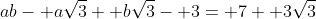 ab- a\sqrt{3}+ b\sqrt{3}- 3= 7+ 3\sqrt{3}