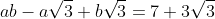 ab-a\sqrt{3}+b\sqrt{3}=7+3\sqrt{3}