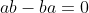 ab-ba=0